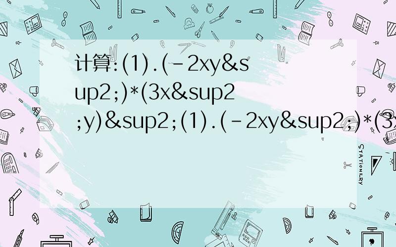 计算:(1).(-2xy²)*(3x²y)²(1).(-2xy²)*(3x²y)²;(2).(-a)²(2-3ab);(3).(x+2y)(2x-y);(4).(a-2b)(a+2b);(5).(2a+1)²;(6).(a-3b)²快呀,在线等待30分钟