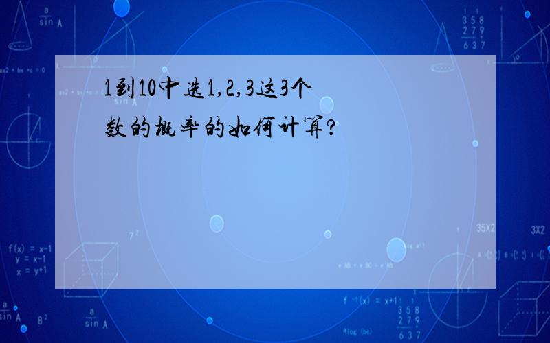 1到10中选1,2,3这3个数的概率的如何计算?