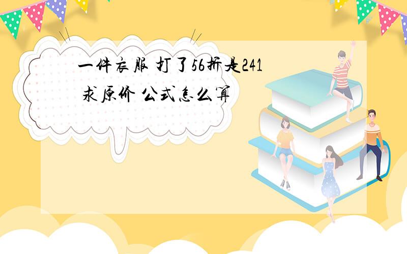 一件衣服 打了56折是241 求原价 公式怎么算