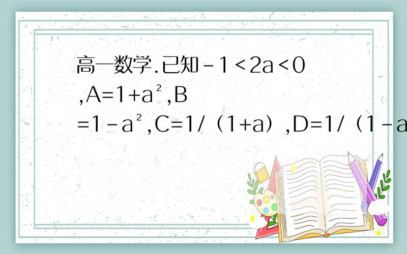 高一数学.已知-1＜2a＜0,A=1+a²,B=1-a²,C=1/（1+a）,D=1/（1-a）,已知-1＜2a＜0,A=1+a²,B=1-a²,C=1/（1+a）,D=1/（1-a）,则A,B,C,D按从小到大的顺序排列起来是__________.【求判断过程】