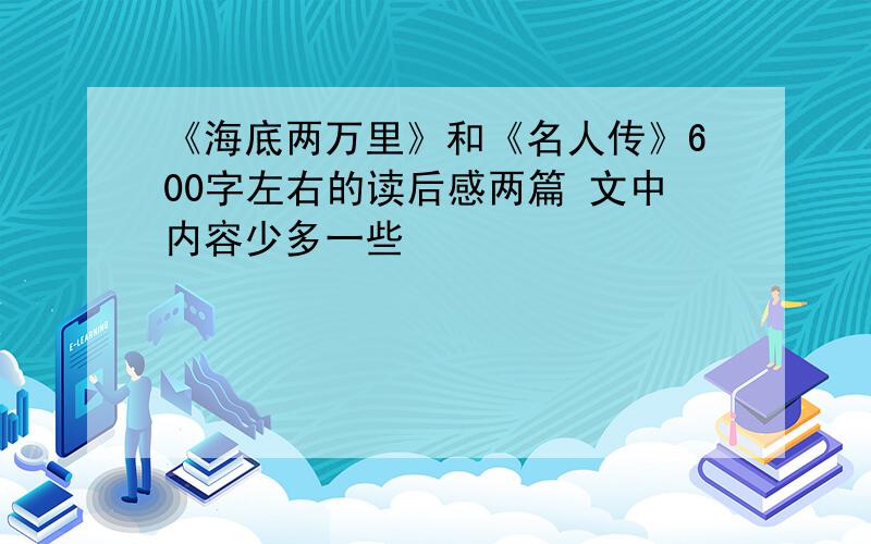 《海底两万里》和《名人传》600字左右的读后感两篇 文中内容少多一些