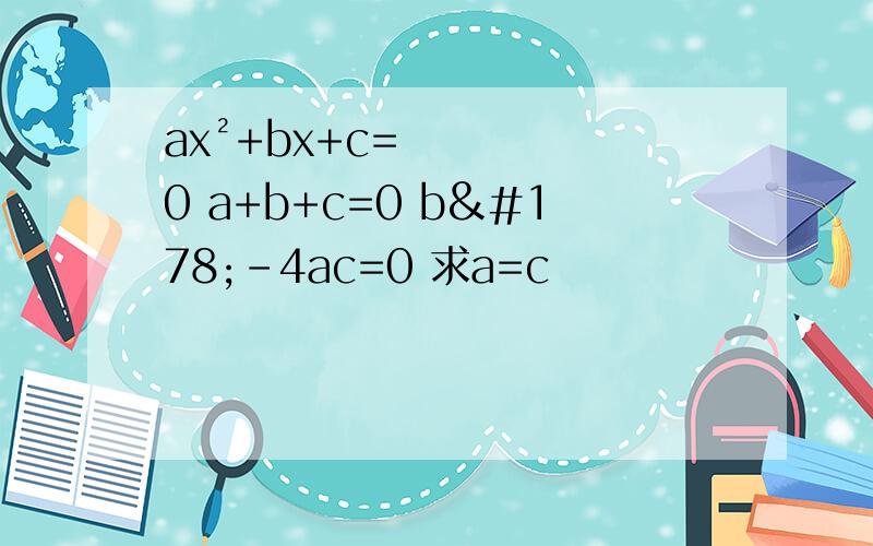 ax²+bx+c=0 a+b+c=0 b²-4ac=0 求a=c