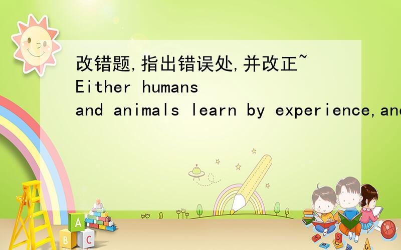 改错题,指出错误处,并改正~Either humans and animals learn by experience,and what is learned influences the planning and carrying out of simple actions.难道这道题很难么??怎么没人回答?