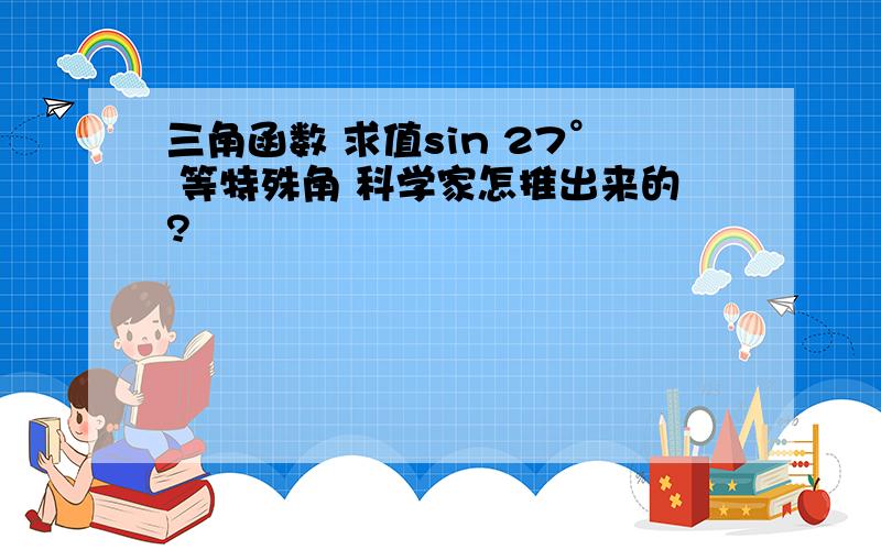 三角函数 求值sin 27° 等特殊角 科学家怎推出来的?