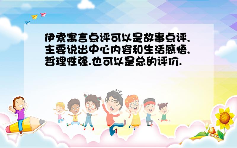 伊索寓言点评可以是故事点评,主要说出中心内容和生活感悟,哲理性强.也可以是总的评价.