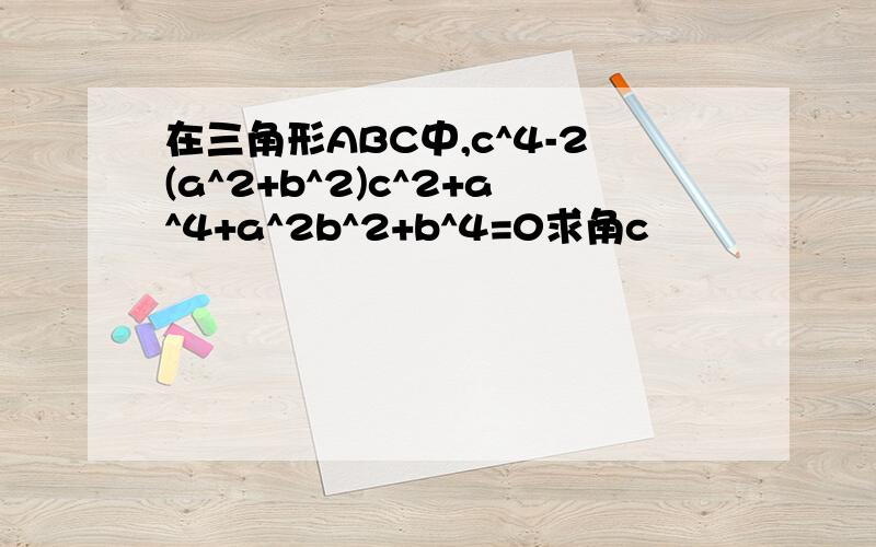 在三角形ABC中,c^4-2(a^2+b^2)c^2+a^4+a^2b^2+b^4=0求角c