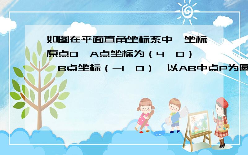 如图在平面直角坐标系中,坐标原点O,A点坐标为（4,0）,B点坐标（-1,0）,以AB中点P为圆心,AB为直径作⊙P交y轴正半轴于C点①求经过A、B、C三点抛物线解析式．②M为①中抛物线顶点,求直线MC对应