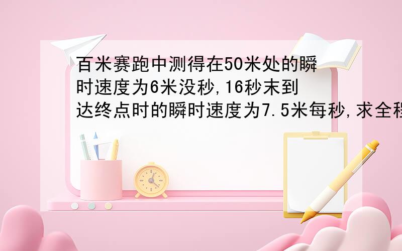 百米赛跑中测得在50米处的瞬时速度为6米没秒,16秒末到达终点时的瞬时速度为7.5米每秒,求全程平均速度.