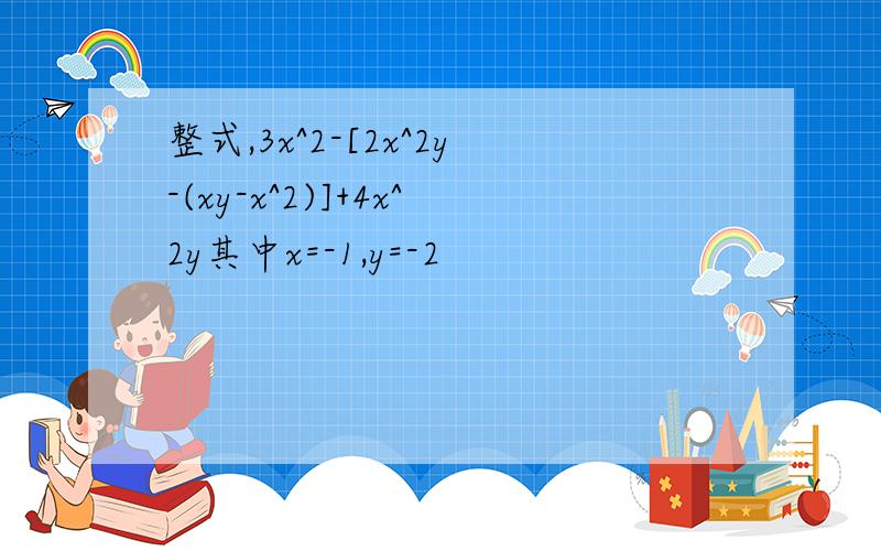 整式,3x^2-[2x^2y-(xy-x^2)]+4x^2y其中x=-1,y=-2