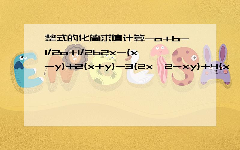 整式的化简求值计算-a+b-1/2a+1/2b2x-(x-y)+2(x+y)-3(2x^2-xy)+4(x^2+xy-6)a+[2a-2-(4-2a)]3(2x^2y-xy^2)-(4xy^2+3x^2y)x^2y^2-2x^2y-(xy^2-2x^2y^2+3x^2y)(5a^2-ab+1)-(-4a^2+2ab+1)1/3ab+1/4a^2-1/3a^2-(-2/3ab)m-{n-2m+[3m-(6m+3n)-5n]}19/4x^2+5/2xy-2/3y^