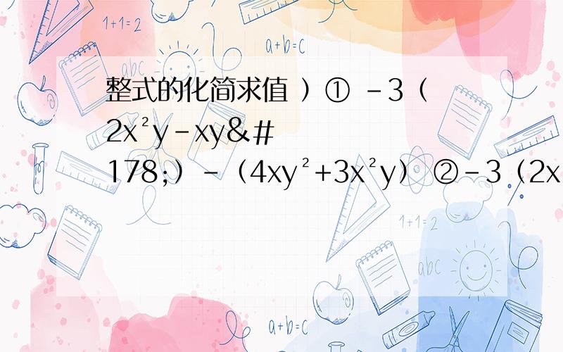 整式的化简求值 ）① -3（2x²y-xy²）-（4xy²+3x²y） ②-3（2x²-xy）+4（x²+xy-6）③2x-（x-y）+2（x+y）化简求值①（3a²-8a）+（2a³-13a²+2a）-2（a³-3） a=-2 ② 8（a²-b