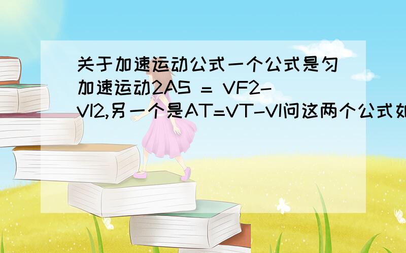 关于加速运动公式一个公式是匀加速运动2AS = VF2-VI2,另一个是AT=VT-VI问这两个公式如何区分,分别如何应用.最简单的计算例子.V后面的T和I都是下脚标，在后面的2都是平方