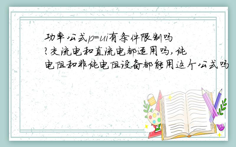 功率公式p=ui有条件限制吗?交流电和直流电都适用吗,纯电阻和非纯电阻设备都能用这个公式吗