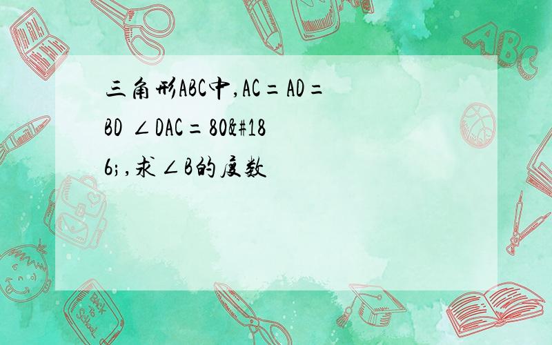 三角形ABC中,AC=AD=BD ∠DAC=80º,求∠B的度数