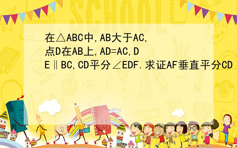 在△ABC中,AB大于AC,点D在AB上,AD=AC,DE‖BC,CD平分∠EDF.求证AF垂直平分CD