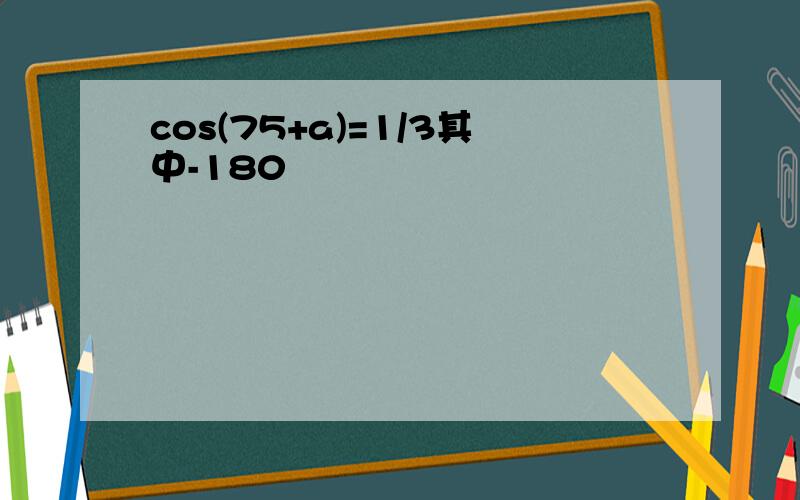 cos(75+a)=1/3其中-180