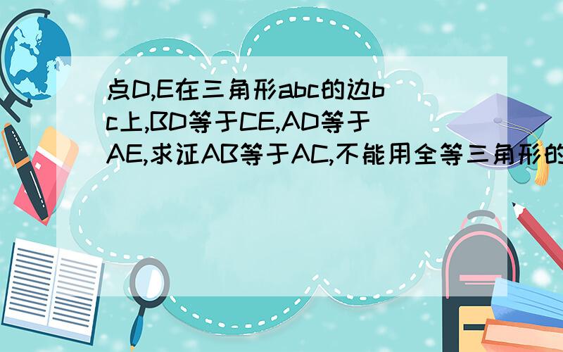 点D,E在三角形abc的边bc上,BD等于CE,AD等于AE,求证AB等于AC,不能用全等三角形的解法.