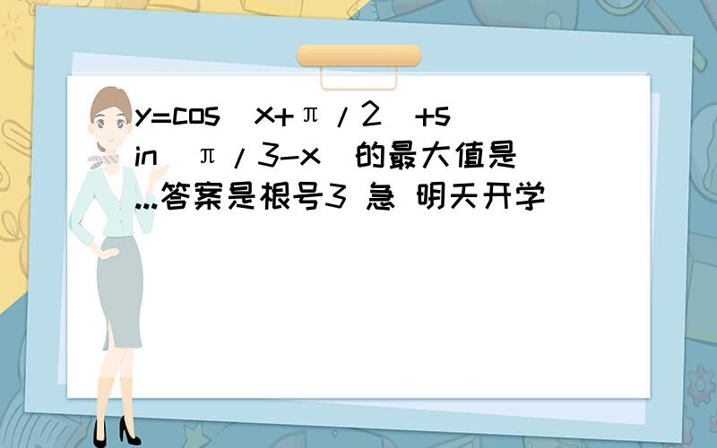 y=cos(x+π/2)+sin(π/3-x)的最大值是...答案是根号3 急 明天开学