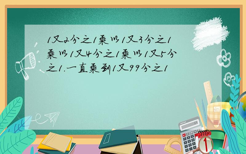 1又2分之1乘以1又3分之1乘以1又4分之1乘以1又5分之1.一直乘到1又99分之1