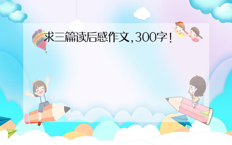 求三篇读后感作文,300字!