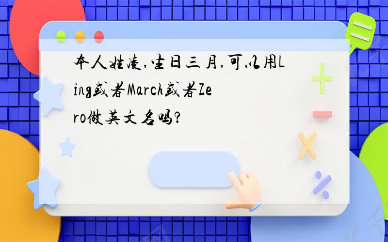 本人姓凌,生日三月,可以用Ling或者March或者Zero做英文名吗?