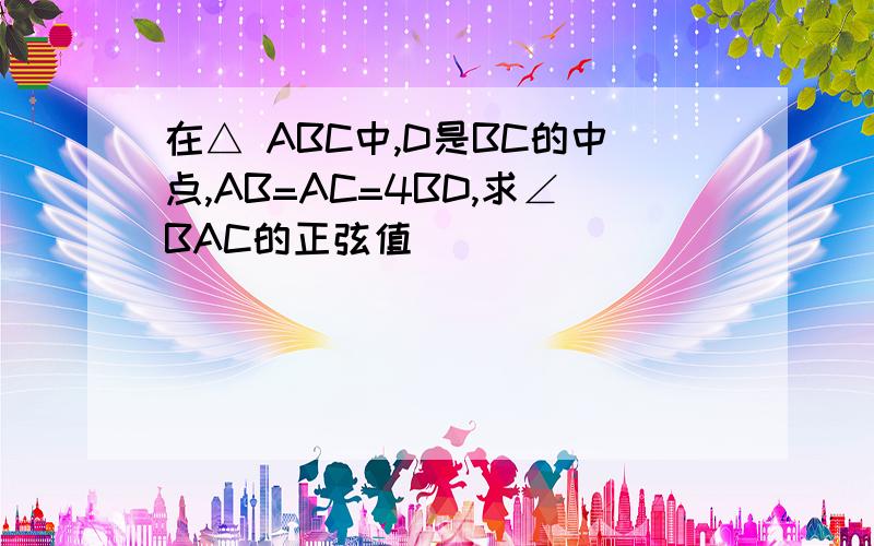 在△ ABC中,D是BC的中点,AB=AC=4BD,求∠BAC的正弦值