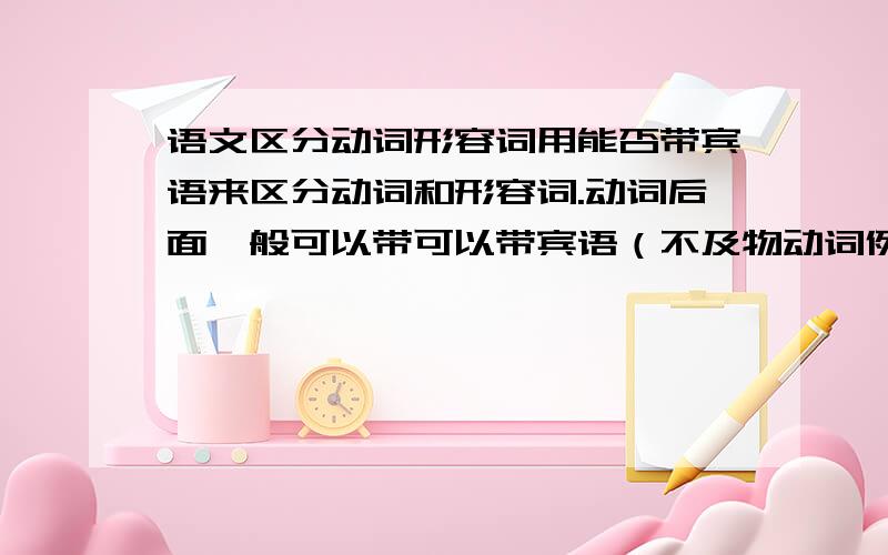 语文区分动词形容词用能否带宾语来区分动词和形容词.动词后面一般可以带可以带宾语（不及物动词例外）.————————请问此句如何理解,并麻烦您举例说明!