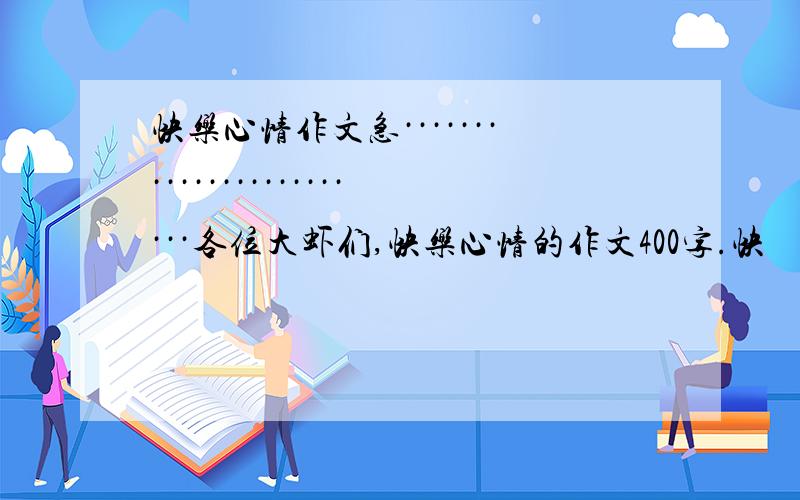 快乐心情作文急························各位大虾们,快乐心情的作文400字.快