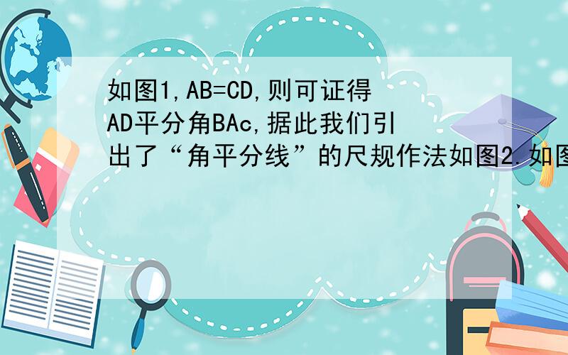 如图1,AB=CD,则可证得AD平分角BAc,据此我们引出了“角平分线”的尺规作法如图2.如图3,AD=AE,AB=AC,也可证得AP平分角BAC,据此我们能否引出“角平分线“的第二种尺规作法?清在图4中尝试画出角a的