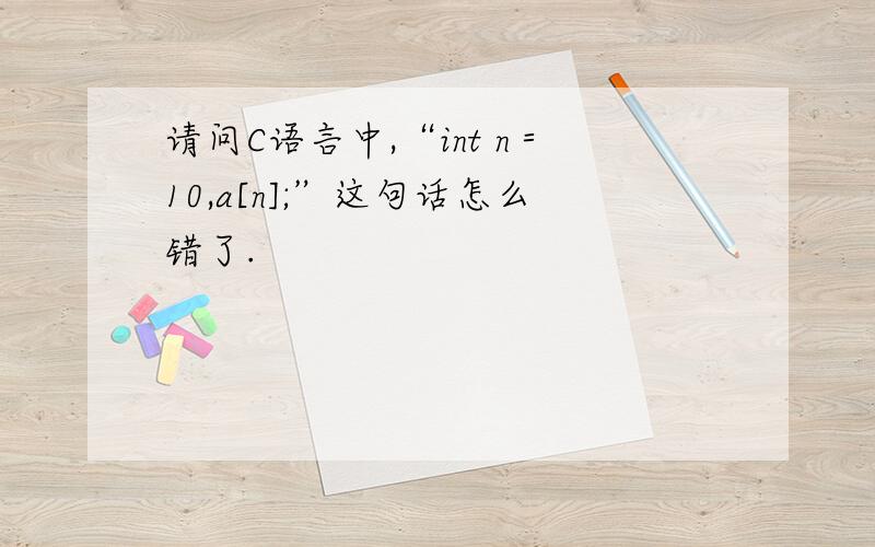 请问C语言中,“int n＝10,a[n];”这句话怎么错了.