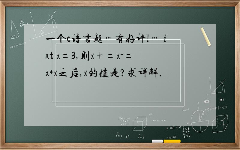 一个c语言题…有好评!… int x=3,则x+=x-=x*x之后,x的值是?求详解.