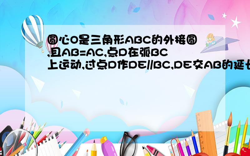 圆心O是三角形ABC的外接圆,且AB=AC,点D在弧BC上运动,过点D作DE//BC,DE交AB的延长线于点E,连接AD.BD.则当AB=5.BC=6时,求圆心O的半径