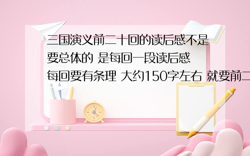 三国演义前二十回的读后感不是要总体的 是每回一段读后感 每回要有条理 大约150字左右 就要前二十回～要报名交作业