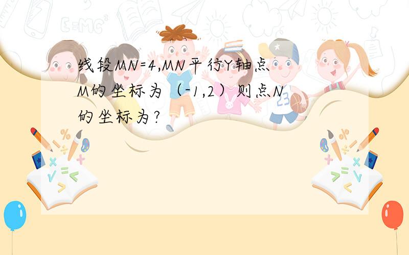 线段MN=4,MN平行Y轴点M的坐标为（-1,2）则点N的坐标为?