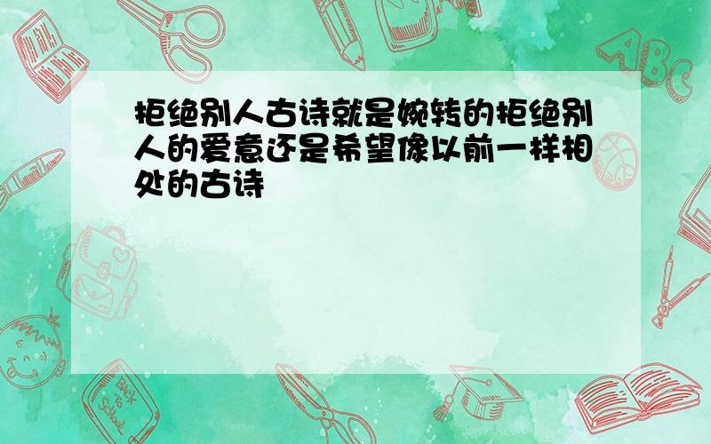 拒绝别人古诗就是婉转的拒绝别人的爱意还是希望像以前一样相处的古诗