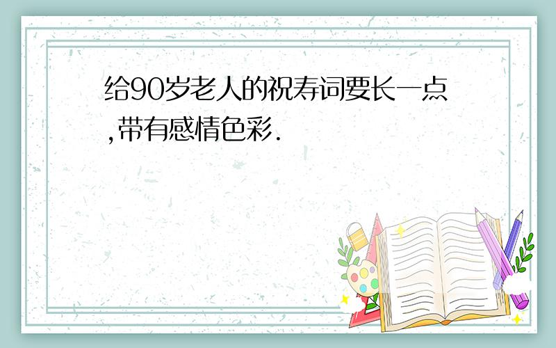 给90岁老人的祝寿词要长一点,带有感情色彩.