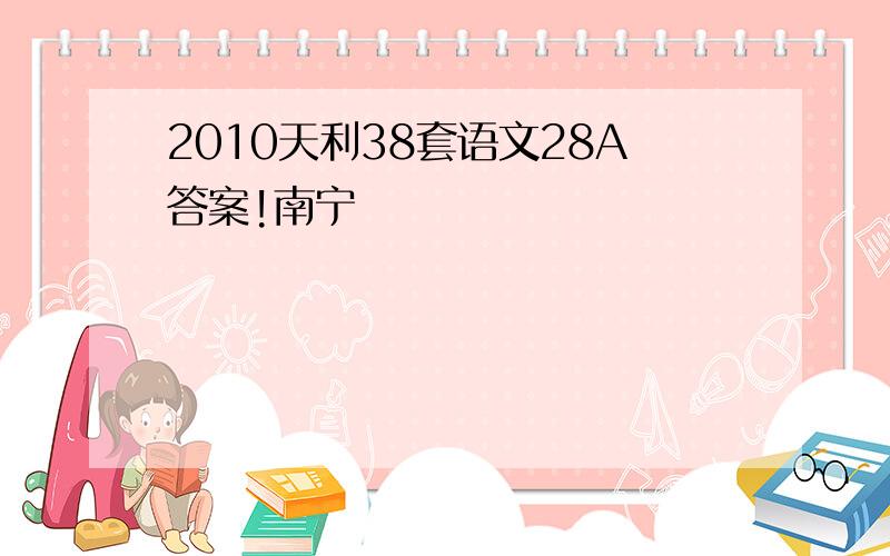 2010天利38套语文28A答案!南宁