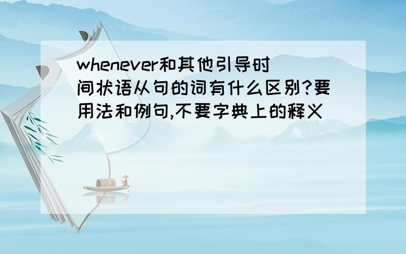 whenever和其他引导时间状语从句的词有什么区别?要用法和例句,不要字典上的释义