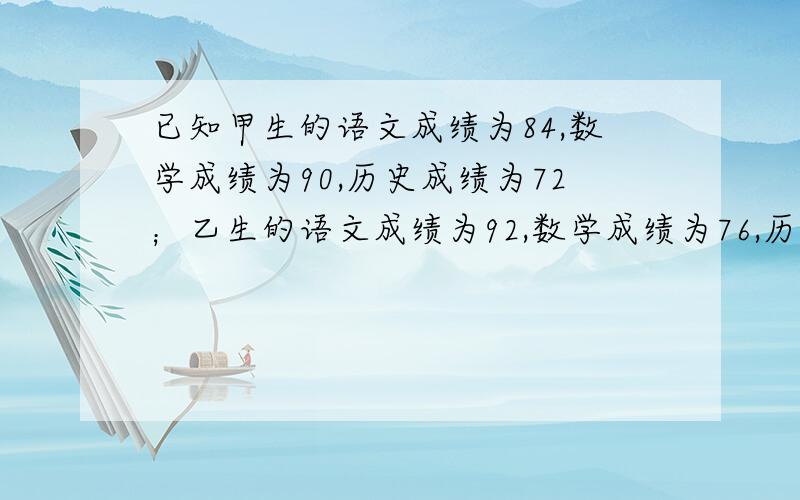 已知甲生的语文成绩为84,数学成绩为90,历史成绩为72；乙生的语文成绩为92,数学成绩为76,历史成绩为80.但若按“语文：= 4：4：2”的权数来计算平均分,甲生与乙生谁的平均成绩更好一些?