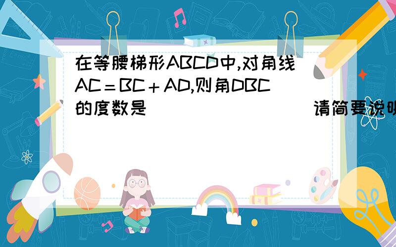 在等腰梯形ABCD中,对角线AC＝BC＋AD,则角DBC的度数是________(请简要说明理由）