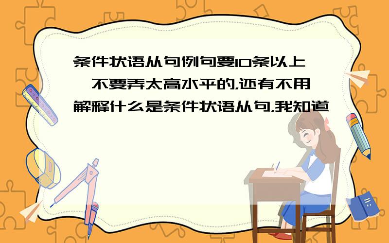 条件状语从句例句要10条以上,不要弄太高水平的，还有不用解释什么是条件状语从句，我知道