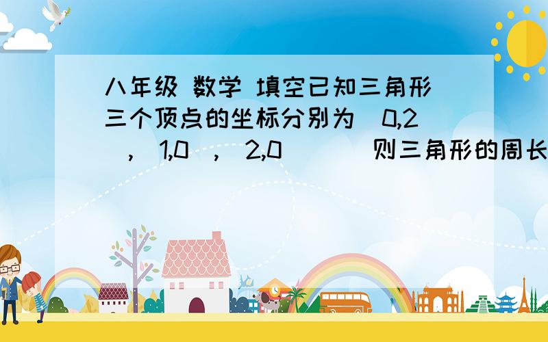 八年级 数学 填空已知三角形三个顶点的坐标分别为(0,2),（1,0）,（2,0）     则三角形的周长为（  ）