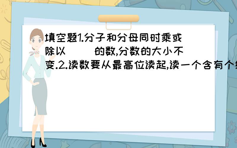 填空题1.分子和分母同时乘或除以（ ）的数,分数的大小不变.2.读数要从最高位读起,读一个含有个级和万级的数,要先读万级,在读个级.每一级（ ）所有的0都不读.3.边长为（ ）的正方形面积