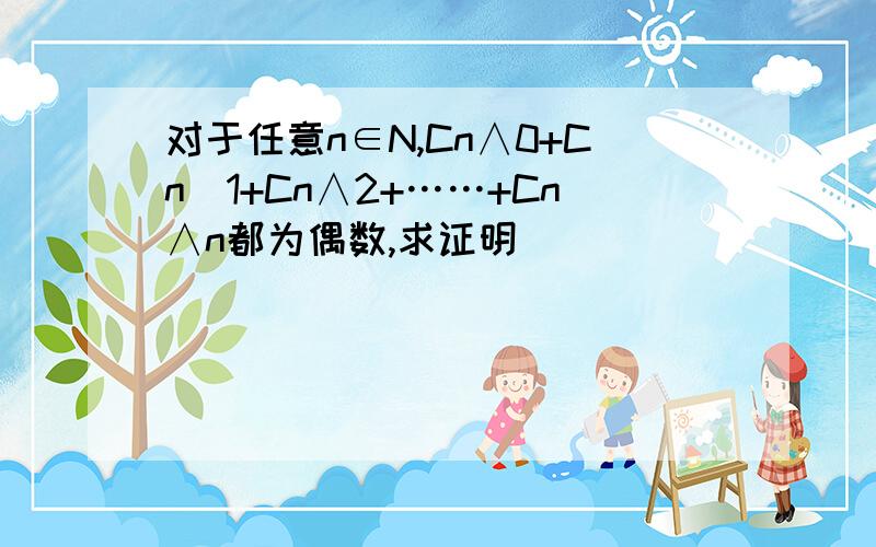 对于任意n∈N,Cn∧0+Cn^1+Cn∧2+……+Cn∧n都为偶数,求证明