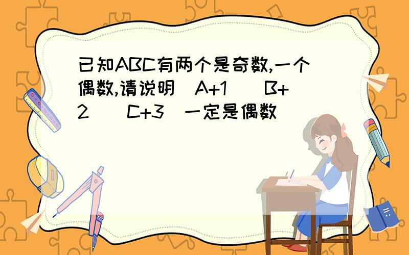 已知ABC有两个是奇数,一个偶数,请说明（A+1）（B+2）（C+3）一定是偶数