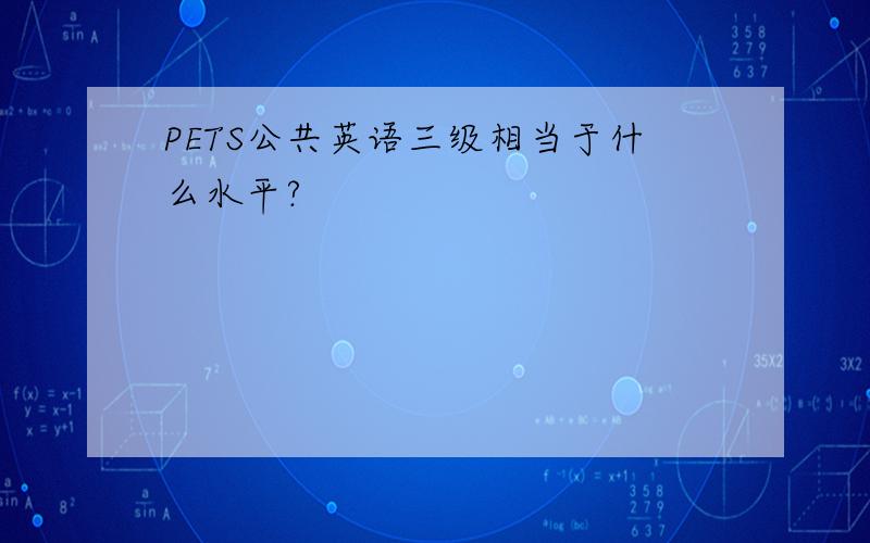 PETS公共英语三级相当于什么水平?