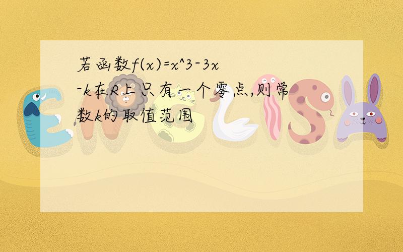 若函数f(x)=x^3-3x-k在R上只有一个零点,则常数k的取值范围