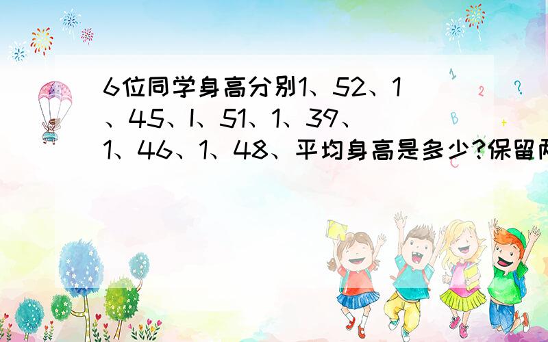 6位同学身高分别1、52、1、45、I、51、1、39、1、46、1、48、平均身高是多少?保留两位小数