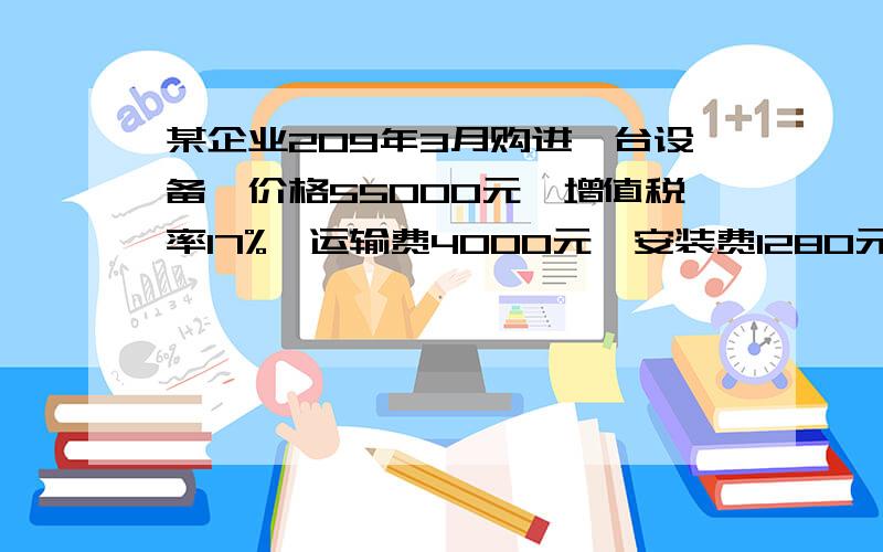 某企业209年3月购进一台设备,价格55000元,增值税率17%,运输费4000元,安装费1280元,预计使用5年.（运输费可按7%抵扣进项税额）1）计算该设备原值2）预计该设备净残值600元,按直线法,双倍余额抵