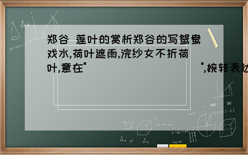 郑谷 莲叶的赏析郑谷的写鸳鸯戏水,荷叶遮雨,浣纱女不折荷叶,意在